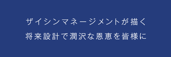 ザイシンマネージメントが描く将来設計で潤沢な恩恵を皆様に